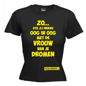 Zo..Oog in oog met de vrouw van je dromen Leuk DAMES shirt