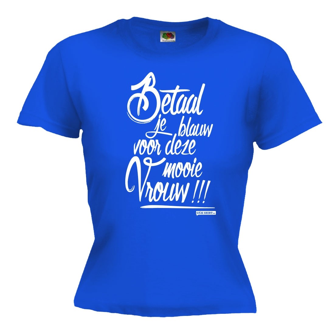 Betaal je blauw voor deze mooie vrouw! Grappig Dames shirt